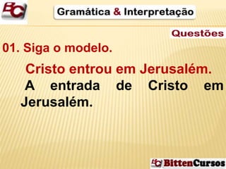 01. Siga o modelo. 
Cristo entrou em Jerusalém. 
A entrada de Cristo em 
Jerusalém. 
 