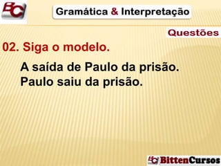 02. Siga o modelo. 
A saída de Paulo da prisão. 
Paulo saiu da prisão. 
 