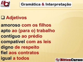  Adjetivos 
amoroso com os filhos 
apto ao (para o) trabalho 
contíguo ao prédio 
compatível com as leis 
digno de respeito 
fiel aos contratos 
igual a todos 
 