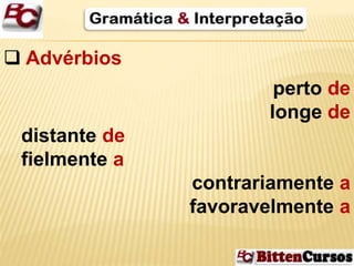  Advérbios 
perto de 
longe de 
distante de 
fielmente a 
contrariamente a 
favoravelmente a 
 