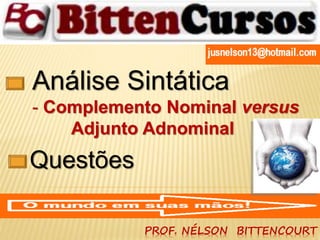 Análise Sintática 
- Complemento Nominal versus 
Adjunto Adnominal 
PROF. NÉLSON BITTENCOURT 
Questões 
 
