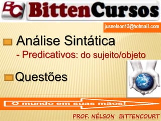 Análise Sintática 
- Predicativos: do sujeito/objeto 
PROF. NÉLSON BITTENCOURT 
Questões 
 