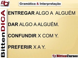 ENTREGAR ALGO A ALGUÉM 
DAR ALGO AALGUÉM. 
CONFUNDIR X COM Y. 
PREFERIR X A Y. 
 