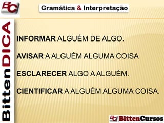 INFORMAR ALGUÉM DE ALGO. 
AVISAR AALGUÉM ALGUMA COISA 
ESCLARECER ALGO AALGUÉM. 
CIENTIFICAR AALGUÉM ALGUMA COISA. 
 