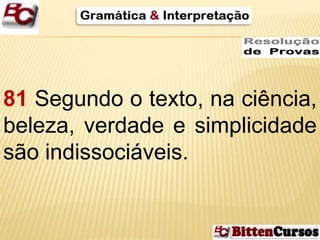 81 Segundo o texto, na ciência, 
beleza, verdade e simplicidade 
são indissociáveis. 
 