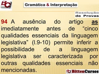 94 A ausência do artigo as 
imediatamente antes de “cinco 
qualidades essenciais da linguagem 
legislativa” (l.9-10) permite inferir a 
possibilidade de a linguagem 
legislativa ser caracterizada por 
outras qualidades essenciais não 
mencionadas. 
 