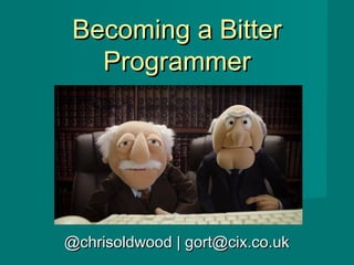 @chrisoldwood | gort@cix.co.uk@chrisoldwood | gort@cix.co.uk
Becoming a BitterBecoming a Bitter
ProgrammerProgrammer
 