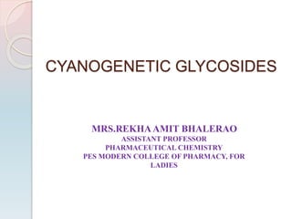 CYANOGENETIC GLYCOSIDES
MRS.REKHAAMIT BHALERAO
ASSISTANT PROFESSOR
PHARMACEUTICAL CHEMISTRY
PES MODERN COLLEGE OF PHARMACY, FOR
LADIES
 