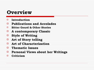Overview Introduction Publications and Accolades Bitter Gourd & Other Stories A contemporary Classic Style of Writing Art of Story telling Art of Characterization Thematic Issues Personal Views about her Writings Criticism 