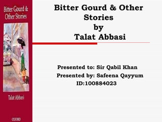Bitter Gourd & Other  Stories  by  Talat Abbasi Presented to: Sir Qabil Khan Presented by: Safeena Qayyum ID:100884023 