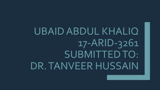 UBAID ABDUL KHALIQ
17-ARID-3261
SUBMITTEDTO:
DR.TANVEER HUSSAIN
 