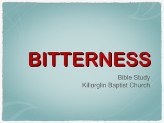 BITTERNESSBITTERNESS
Bible Study
Killorglin Baptist Church
 