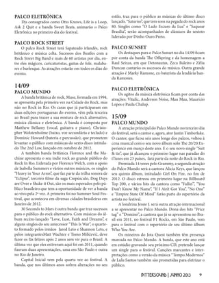 9BITTERSOUND | JUNHO 2013
PALCO ELETRÔNICA
Djs consagrados como Otto Knows, Life is a Loop,
Ask 2 Quit e a banda Sweet Beats, animarão o Palco
Eletrônica no primeiro dia do festival.
PALCO ROCK STREET
O palco Rock Street terá Sapateado irlandês, rock
britânico e música celta. Sucessos dos Beatles com a
Rock Street Big Band e mais de 60 artistas por dia, en-
tre eles mágicos, caricaturistas, gaitas de fole, malaba-
res e burlesque. As atrações estarão em todos os dias do
evento.
14/09
PALCO MUNDO
A banda britânica de rock, Muse, formada em 1994,
se apresenta pela primeira vez na Cidade do Rock, mas
não no Rock in Rio. Os caras que já participaram em
duas edições portuguesas do evento, vêm pela terceira
ao Brasil para trazer a sua mistura de rock alternativo,
música clássica e eletrônica. A banda é composta por
Matthew Bellamy (vocal, guitarra e piano), Christo-
pher Wolstenholme (baixo, voz secundária e teclado) e
Dominic Howard (bateria e percussão), que prometem
levantar o público com músicas do sexto disco intitula-
do The 2nd Law, lançado em outubro de 2012.
A também banda britânica Florence and the Ma-
chine apresenta o seu indie rock ao grande público do
Rock In Rio. Liderada por Florence Welch, com o apoio
de Isabella Summers e vários outros músicos, os singles
“Heavy in Your Arms”, que faz parte da trilha sonora de
“Eclipse”, terceiro filme da saga Crepúsculo, Dog Days
are Over e Shake it Out, são os mais esperados pelo pú-
blico brasileiro que tem a oportunidade de ver a banda
ao vivo pela 2ª vez. A primeira foi no Summer Soul Fes-
tival, que aconteceu em diversas cidades brasileiras em
Janeiro de 2012.
30 Seconds to Mars é outra banda que traz sucessos
para o público do rock alternativo. Com músicas do ál-
bum recém-lançado “Love, Lust, Faith and Dreams”, e
alguns singles do seu antecessor “This Is War”, o quarte-
to formado pelos irmãos Jared Leto e Shannon Leto, e
pelos integrantesMatt Wachter e Tomo Miličević, deve
fazer os fãs felizes após 2 anos sem vir para o Brasil. A
última vez que eles estiveram aqui foi em 2011, quando
fizeram duas apresentações, uma em São Paulo e outra
no Rio de Janeiro.
Capital Inicial vem pela quarta vez ao festival. A
banda, que nos últimos anos sofreu alterações no seu
estilo, traz para o público as músicas do último disco
lançado, “Saturno”, que tem sons na pegada do rock anos
80. Singles como “O Lado Escuro da Lua” e “Saquear
Brasília”, serão acompanhados de clássicos do sexteto
liderado por Dinho Ouro Preto.
PALCO SUNSET
Os destaques para o Palco Sunset no dia 14/09 ficam
por conta da banda The Offspring e da homenagem a
Raul Seixas, em que Detonautas, Zeca Baleiro e Zélia
Duncan cantarão os sucessos do músico. Outra grande
atração é Marky Ramone, ex-baterista da lendária ban-
da Ramones.
PALCO ELETRÔNICA
Os agitos da música eletrônica ficam por conta das
atrações: Vitalic, Anderson Noise, Mau Mau, Maurício
Lopes e Paula Chalup.
15/09
PALCO MUNDO
A atração principal do Palco Mundo no terceiro dia
do festival, será o cantor e, agora, ator Justin Timberlake.
O cantor, que ficou seis anos longe dos palcos, voltou à
cena musical com o seu novo álbum solo The 20/20 Ex-
perience em março deste ano. E o seu novo single “Suit
& tie”, que já alcançou o primeiro lugar nas paradas do
iTunes em 23 paises, fará parte da noite do Rock in Rio.
Premiada 14 vezes pelo Grammy, a segunda atração
do Palco Mundo será a cantora Alicia Keys, que lançou
seu quinto álbum, intitulado Girl On Fire, no fim de
2012. O disco estreou em primeiro lugar na Billboard
Top 200, e vários hits da cantora como “Fallin’”, “You
Don’t Know My Name”, “If I Ain’t Got You”, “No One”
e “Empire State Of Mind” farão parte do repertório da
artista no festival.
A londrina Jessie J. será outra atração internacional
a se apresentar no Palco Mundo. Dona dos hits “Price
tag” e “Domino”, a cantora que já se apresentou no Bra-
sil em 2011, no festival F1 Rocks, em São Paulo, vem
para o festival com o repertório de seu último álbum
Who You Are.
Os mineiros do Jota Quest também têm presença
marcada no Palco Mundo. A banda, que este ano está
em estúdio gravando seu próximo CD, pretende lançar
um single para o festival. Canções marcantes e inter-
pretações como a versão da música “Tempo Modernos”
de Lulu Santos também são prometidas para eletrizar o
público.
 