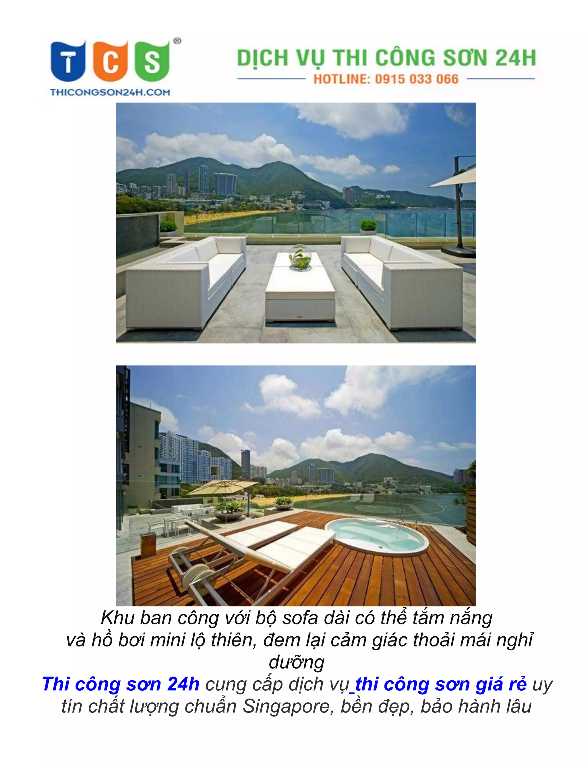 Khu ban công với bộ sofa dài có thể tắm nắng
và hồ bơi mini lộ thiên, đem lại cảm giác thoải mái nghỉ
dưỡng
Thi công sơn 24h cung cấp dịch vụ thi công sơn giá rẻ uy
tín chất lượng chuẩn Singapore, bền đẹp, bảo hành lâu
 