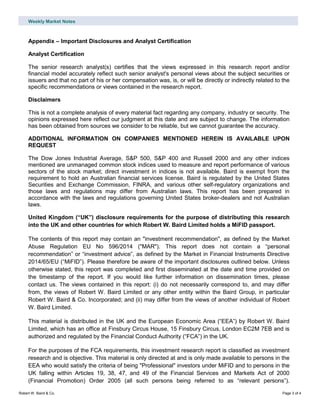 Weekly Market Notes
Robert W. Baird & Co. Page 3 of 4
Appendix – Important Disclosures and Analyst Certification
Analyst Certification
The senior research analyst(s) certifies that the views expressed in this research report and/or
financial model accurately reflect such senior analyst's personal views about the subject securities or
issuers and that no part of his or her compensation was, is, or will be directly or indirectly related to the
specific recommendations or views contained in the research report.
Disclaimers
This is not a complete analysis of every material fact regarding any company, industry or security. The
opinions expressed here reflect our judgment at this date and are subject to change. The information
has been obtained from sources we consider to be reliable, but we cannot guarantee the accuracy.
ADDITIONAL INFORMATION ON COMPANIES MENTIONED HEREIN IS AVAILABLE UPON
REQUEST
The Dow Jones Industrial Average, S&P 500, S&P 400 and Russell 2000 and any other indices
mentioned are unmanaged common stock indices used to measure and report performance of various
sectors of the stock market; direct investment in indices is not available. Baird is exempt from the
requirement to hold an Australian financial services license. Baird is regulated by the United States
Securities and Exchange Commission, FINRA, and various other self-regulatory organizations and
those laws and regulations may differ from Australian laws. This report has been prepared in
accordance with the laws and regulations governing United States broker-dealers and not Australian
laws.
United Kingdom (“UK”) disclosure requirements for the purpose of distributing this research
into the UK and other countries for which Robert W. Baird Limited holds a MiFID passport.
The contents of this report may contain an "investment recommendation", as defined by the Market
Abuse Regulation EU No 596/2014 ("MAR"). This report does not contain a “personal
recommendation” or “investment advice”, as defined by the Market in Financial Instruments Directive
2014/65/EU (“MiFID”). Please therefore be aware of the important disclosures outlined below. Unless
otherwise stated, this report was completed and first disseminated at the date and time provided on
the timestamp of the report. If you would like further information on dissemination times, please
contact us. The views contained in this report: (i) do not necessarily correspond to, and may differ
from, the views of Robert W. Baird Limited or any other entity within the Baird Group, in particular
Robert W. Baird & Co. Incorporated; and (ii) may differ from the views of another individual of Robert
W. Baird Limited.
This material is distributed in the UK and the European Economic Area (“EEA”) by Robert W. Baird
Limited, which has an office at Finsbury Circus House, 15 Finsbury Circus, London EC2M 7EB and is
authorized and regulated by the Financial Conduct Authority (“FCA”) in the UK.
For the purposes of the FCA requirements, this investment research report is classified as investment
research and is objective. This material is only directed at and is only made available to persons in the
EEA who would satisfy the criteria of being "Professional" investors under MiFID and to persons in the
UK falling within Articles 19, 38, 47, and 49 of the Financial Services and Markets Act of 2000
(Financial Promotion) Order 2005 (all such persons being referred to as “relevant persons”).
 