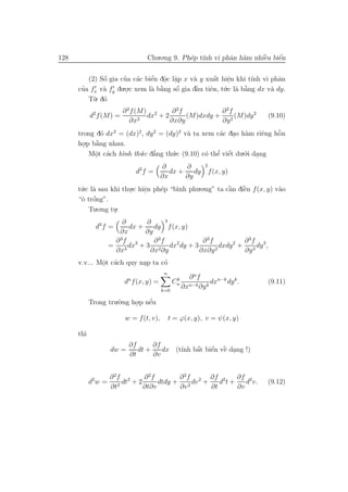 128                                Chu.o.ng 9. Ph´p t´ vi phˆn h`m nhiˆu biˆn
                                                 e ınh      a a       `
                                                                      e    ´
                                                                           e

              ´       ’ a      ´ . .
                               e o a         a      ´ e
         (2) Sˆ gia cua c´c biˆn dˆc lˆp x v` y xuˆt hiˆn khi t´nh vi phˆn
              o                                     a     .       ı        a
       ’             .o.c xem l` b˘ng sˆ gia dˆu tiˆn, t´.c l` b˘ng dx v` dy.
      cua fx v` fy du .
              a                a `a    ´
                                       o      `
                                              a    e u a `      a       a
         T`. d´
           u o
                         ∂ 2 f (M) 2      ∂ 2f          ∂ 2f
            d2 f (M) =            dx + 2       (M)dxdy + 2 (M)dy 2             (9.10)
                            ∂x2          ∂x∂y           ∂y
                                          a          a . a          e ˜
      trong d´ dx2 = (dx)2, dy 2 = (dy)2 v` ta xem c´c dao h`m riˆng hˆ n
              o                                                       o
      ho.p b˘ng nhau.
        .   `
            a
          Mˆt c´ch h` th´.c d˘ng th´.c (9.10) c´ thˆ viˆt du.´.i dang
            o a
            .       ınh u a    ’     u              ’ ´
                                                o e e        o .
                                          ∂       ∂           2
                                d2 f =       dx +    dy           f (x, y)
                                          ∂x      ∂y
      t´.c l` sau khi thu.c hiˆn ph´p “b`nh phu.o.ng” ta cˆn diˆn f (x, y) v`o
       u a              .     e
                              .    e    ı                 `
                                                          a    `
                                                               e            a
            ´
      “ˆ trˆng”.
       o o
          Tu.o.ng tu.
                   .
                         ∂      ∂       3
              d3 f =       dx +    dy f (x, y)
                        ∂x      ∂y
                        3
                       ∂ f 3       ∂ 3f         ∂ 3f          ∂ 3f
                     =     dx + 3 2 dx2 dy + 3        dxdy 2 + 3 dy 3 ,
                       ∂x3       ∂x ∂y         ∂x∂y 2         ∂y
      v.v... Mˆt c´ch quy nap ta c´
              o a
              .            .      o
                                           n
                            n                    k     ∂ nf
                          d f (x, y) =          Cn              dxn−k dy k .   (9.11)
                                          k=0
                                                     ∂xn−k ∂y k

            Trong tru.`.ng ho.p nˆu
                      o     .    ´
                                 e

                          w = f (t, v),        t = ϕ(x, y), v = ψ(x, y)

      th`
        ı
                            ∂f      ∂f
                     dw =      dt +                 ´ e
                                                ´ e ` .
                                       dx (t´ bˆt biˆn vˆ dang !)
                                            ınh a
                            ∂t      ∂v


                     ∂ 2f 2      ∂ 2f       ∂ 2f      ∂f 2    ∂f 2
            d2 w =      2
                          dt + 2      dtdy + 2 dv 2 +    d t+    d v.          (9.12)
                     ∂t          ∂t∂v       ∂v        ∂t      ∂v
 