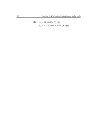 158            Chu.o.ng 9. Ph´p t´ vi phˆn h`m nhiˆu biˆn
                             e ınh      a a       `
                                                  e    ´
                                                       e

                          ’
      (DS. fln = 13 tai diˆm (2, −1);
                     . e
                      . e   ’
           fnn = −1 tai diˆm (1, 1) v` (0, −1)).
                                      a
 