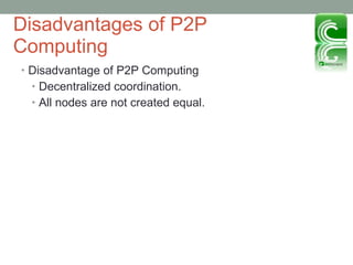 Disadvantages of P2P Computing Disadvantage of P2P Computing Decentralized coordination.  All nodes are not created equal. 