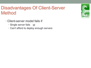 Disadvantages Of Client-Server Method Client-server model fails if Single server fails  or Can’t afford to deploy enough servers 