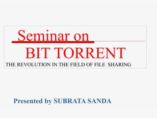 Seminar on    BIT TORRENT THE REVOLUTION IN THE FIELD OF FILE  SHARING Presented by SUBRATA SANDA 