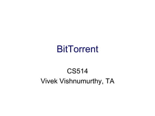 BitTorrent

        CS514
Vivek Vishnumurthy, TA
 