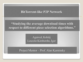 BitTorrent-like P2P Network


  “Studying the average download times with
respect to different piece selection algorithms.”
 