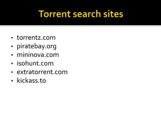 •
•
•
•
•
•

torrentz.com
piratebay.org
mininova.com
isohunt.com
extratorrent.com
kickass.to

 