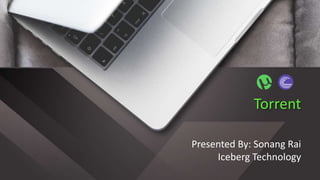 Torrent
Presented By: Sonang Rai
Iceberg Technology
 