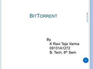BITTORRENT
May22,2013
1
By
K Ravi Teja Varma
09131A1272
B. Tech, 8th Sem
 