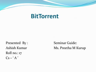 		    BitTorrent Presented  By :			Seminar Guide: Ashish Kumar			Ms. Preetha M Kurup Roll no.: 17 Cs – ‘ A ’ 