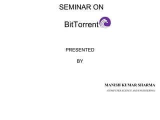 SEMINAR ON
BitTorrent
PRESENTED
BY
MANISH KUMAR SHARMA
(COMPUTER SCIENCE AND ENGINEERING)
 