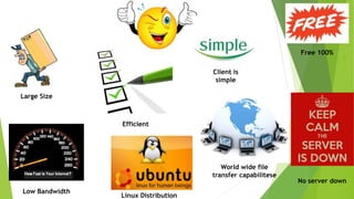 .
 .
Efficient
Low Bandwidth
Large Size
Client is
simple
World wide file
transfer capabilitese
Free 100%
Linux Distribution
No server down
 