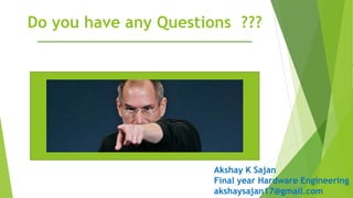  .
Do you have any Questions ???
Akshay K Sajan
Final year Hardware Engineering
akshaysajan17@gmail.com
 