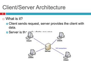 Client/Server Architecture
 What is it?
 Client sends request, server provides the client with
data.
 Server is the only data source.
3
 