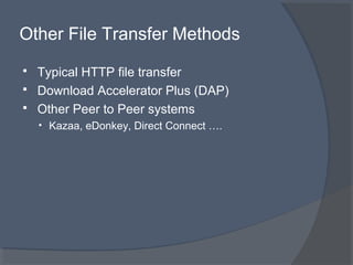 Other File Transfer Methods
 Typical HTTP file transfer
 Download Accelerator Plus (DAP)
 Other Peer to Peer systems
• Kazaa, eDonkey, Direct Connect ….
 