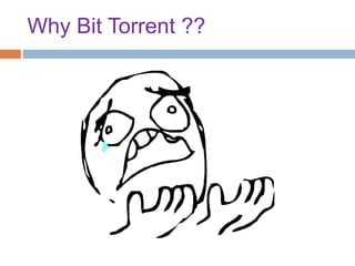 Why Bit Torrent ??
 