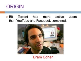 ORIGIN
 Bit Torrent has more active users
than YouTube and Facebook combined.
Bram Cohen
 