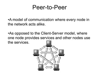 Peer-to-PeerA model of communication where every node in the network acts alike.