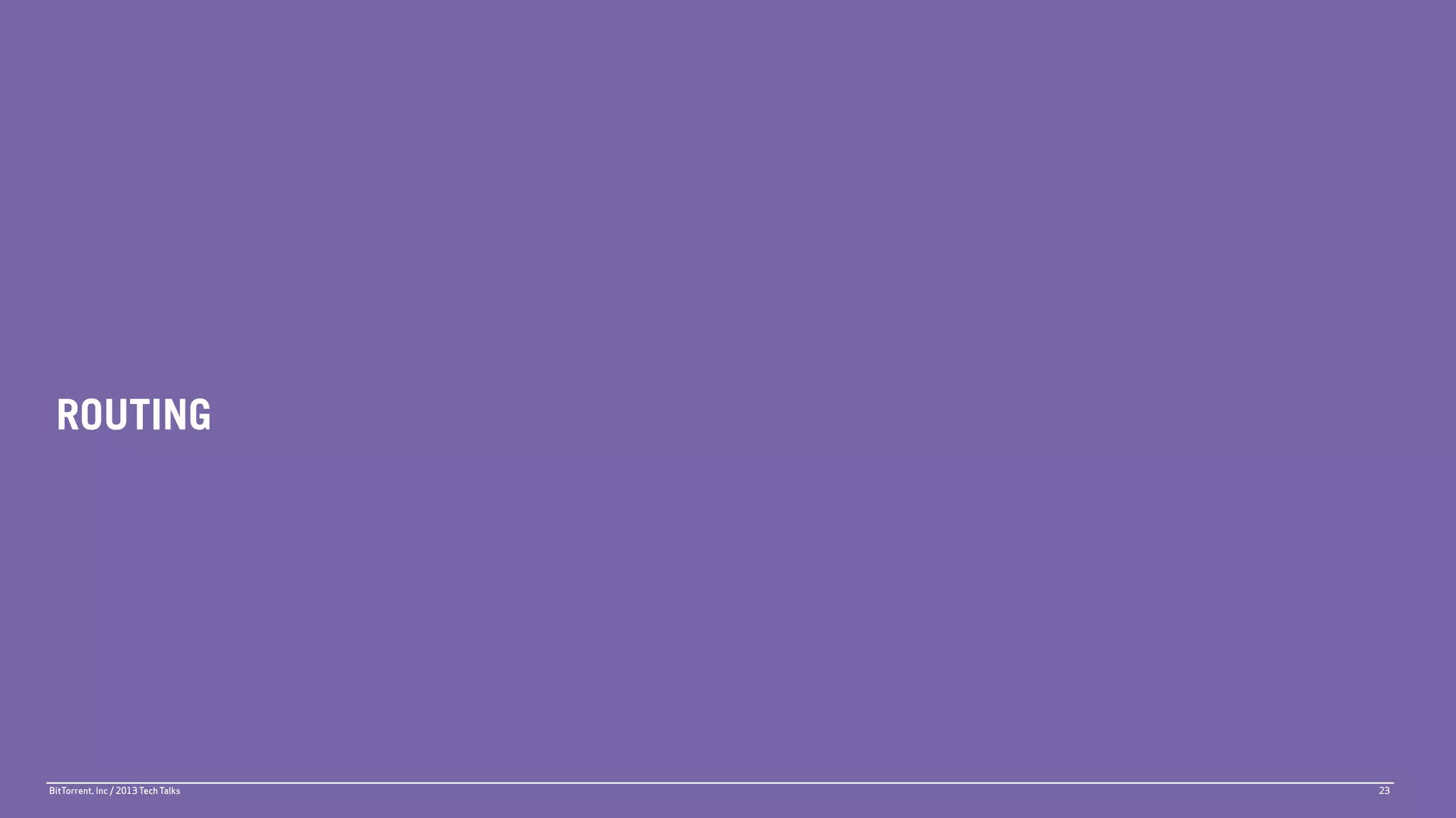 ROUTING




BitTorrent, Inc / 2013 Tech Talks   23
 