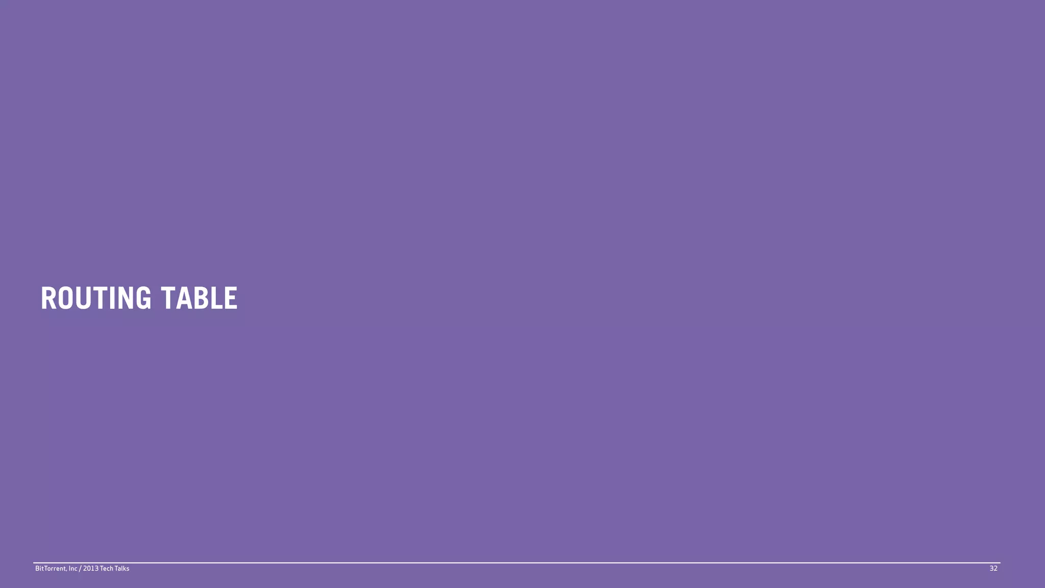 ROUTING TABLE




BitTorrent, Inc / 2013 Tech Talks   32
 