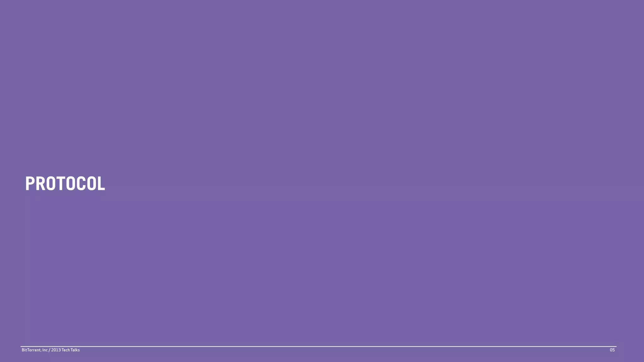 PROTOCOL




BitTorrent, Inc / 2013 Tech Talks   05
 