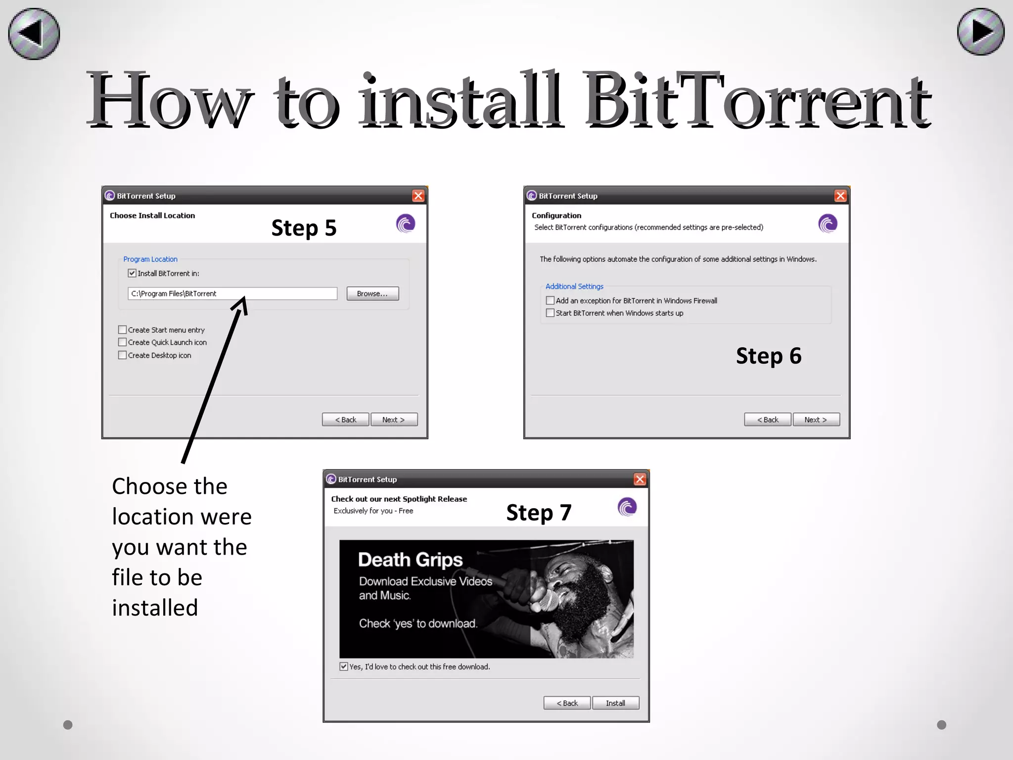 How to install BitTorrent
                Step 5




                                  Step 6




Choose the
location were            Step 7
you want the
file to be
installed
 
