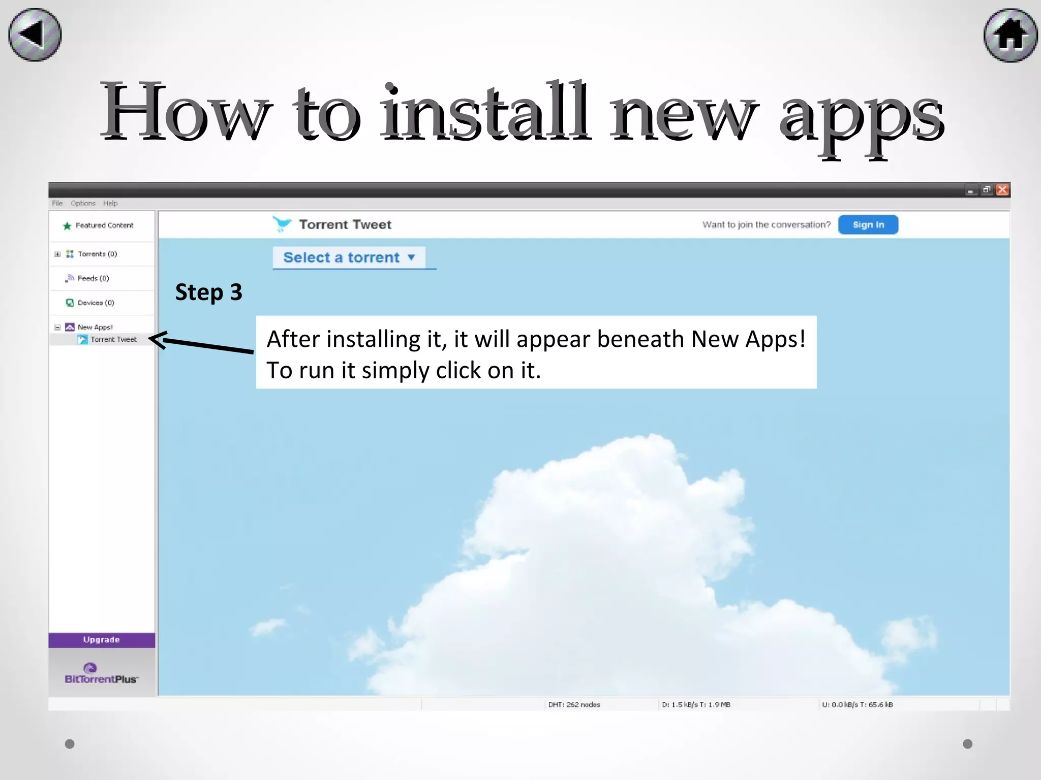 How to install new apps

  Step 3
           After installing it, it will appear beneath New Apps!
           To run it simply click on it.
 