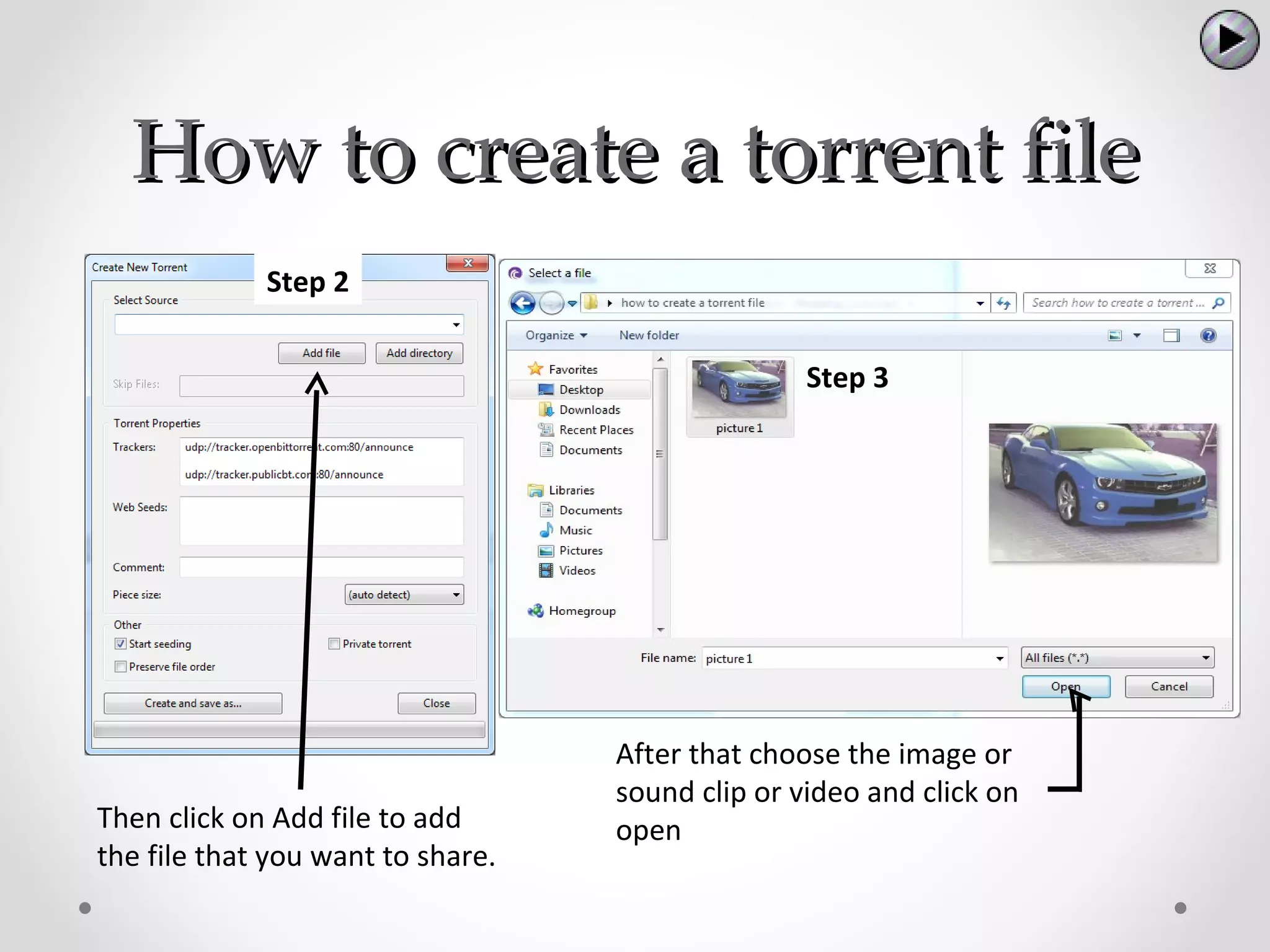 How to create a torrent file
             Step 2


                                                  Step 3




                                   After that choose the image or
                                   sound clip or video and click on
Then click on Add file to add      open
the file that you want to share.
 