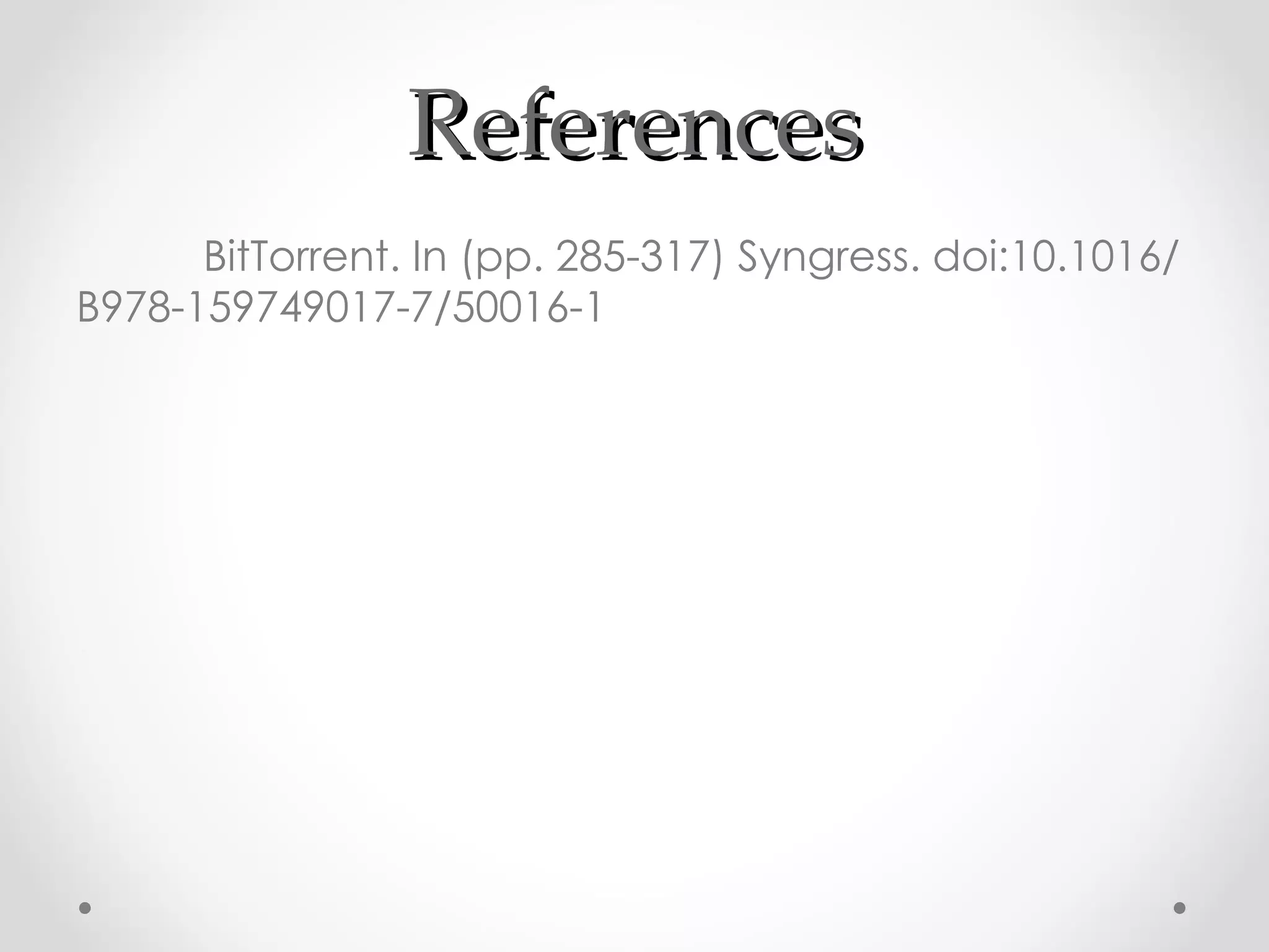 References
      BitTorrent. In (pp. 285-317) Syngress. doi:10.1016/
B978-159749017-7/50016-1
 