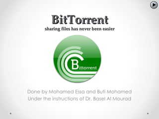 BitTorrent
       sharing files has never been easier




Done by Mohamed Essa and Buti Mohamed
Under the instructions of Dr. Basel Al Mourad
 
