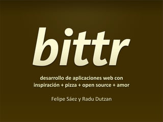 desarrollo de aplicaciones web con
inspiración + pizza + open source + amor

       Felipe Sáez y Radu Dutzan
 