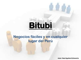 Bitubi
Negocios fáciles y en cualquier
       lugar del Perú



                         Autor: Naut Aguilera Echevarria
 