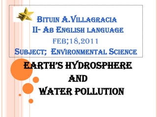 BituinA.Villagracia  II- Ab English language feb;18,2011Subject;  Environmental Science Earth’s Hydrosphere  and    Water Pollution 