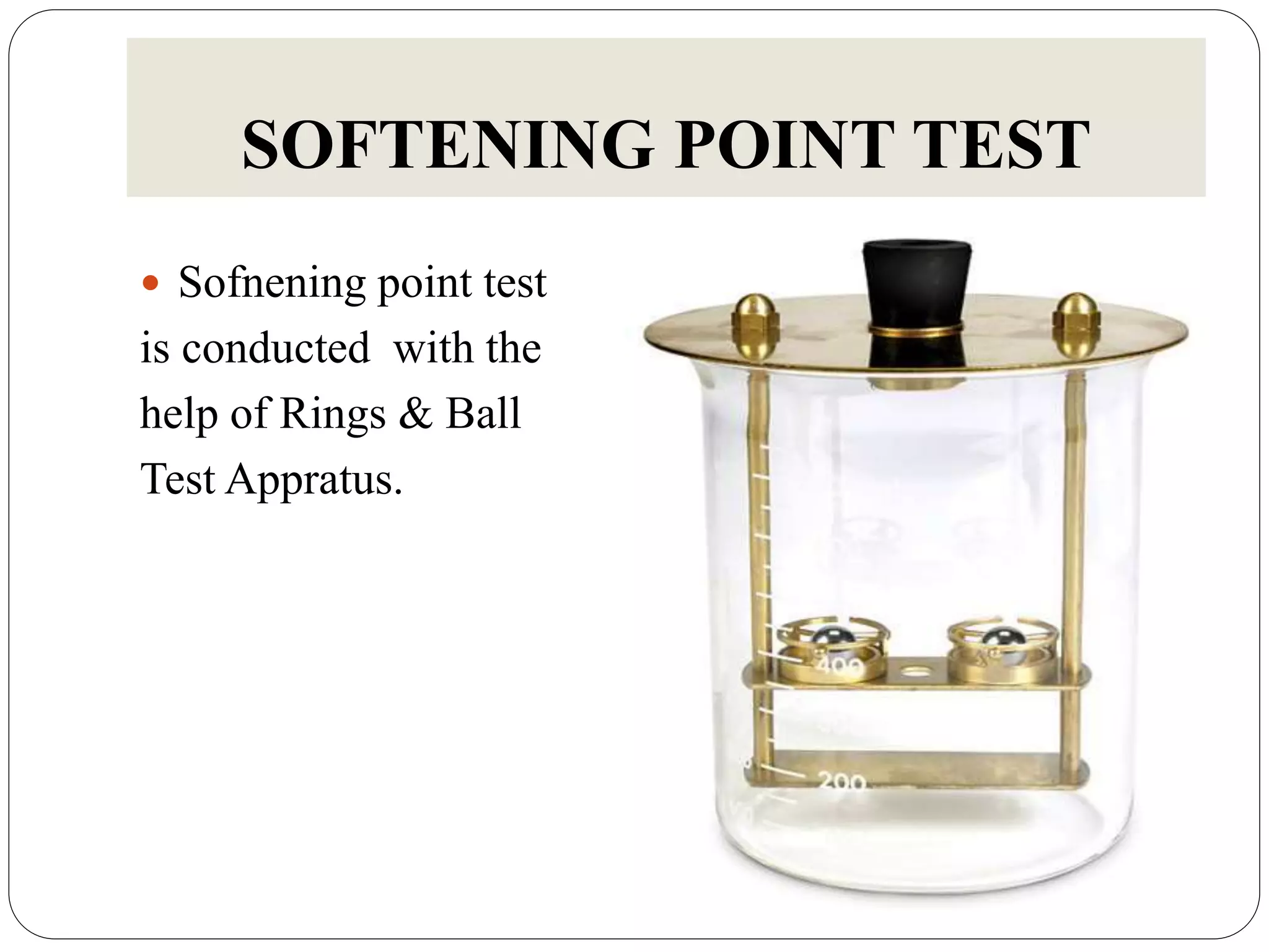 SOFTENING POINT TEST
 Sofnening point test
is conducted with the
help of Rings & Ball
Test Appratus.
 